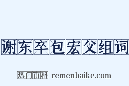 谢东卒包宏父组词是什么意思的图片